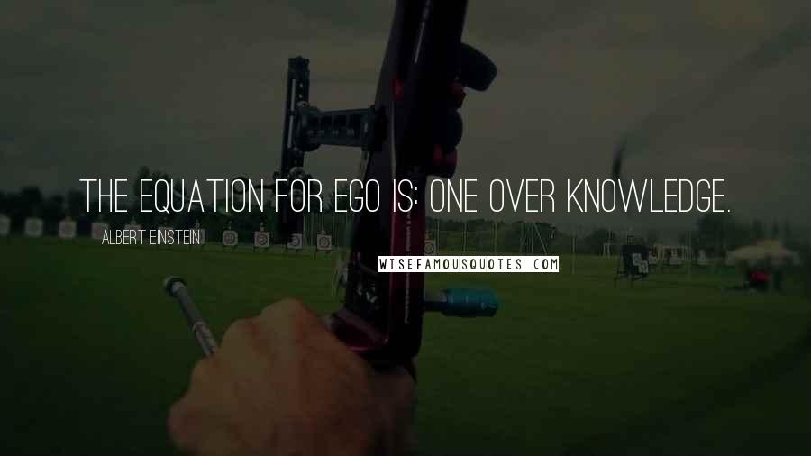 Albert Einstein Quotes: The equation for ego is: One over Knowledge.