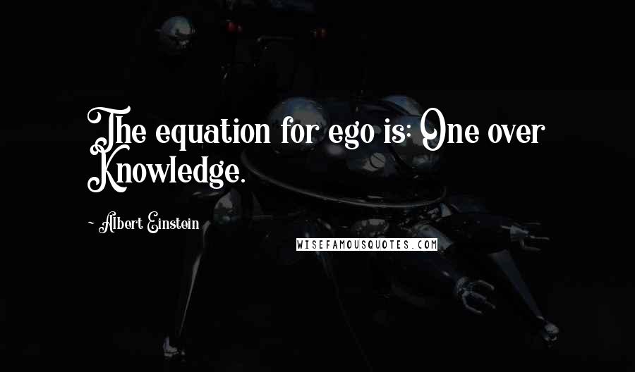 Albert Einstein Quotes: The equation for ego is: One over Knowledge.