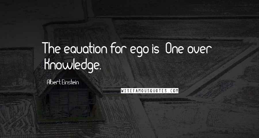 Albert Einstein Quotes: The equation for ego is: One over Knowledge.