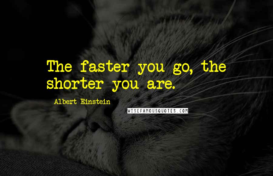 Albert Einstein Quotes: The faster you go, the shorter you are.