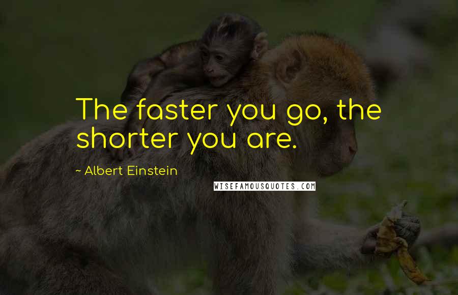 Albert Einstein Quotes: The faster you go, the shorter you are.