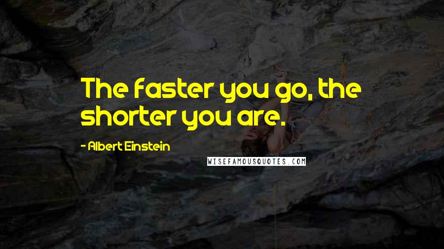 Albert Einstein Quotes: The faster you go, the shorter you are.