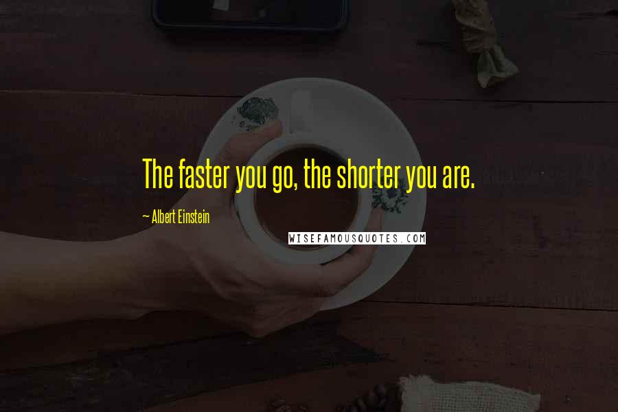 Albert Einstein Quotes: The faster you go, the shorter you are.