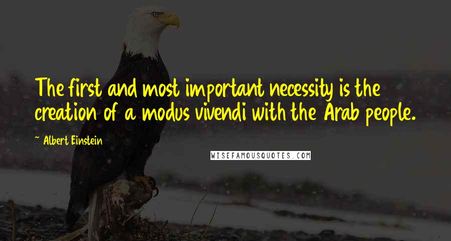 Albert Einstein Quotes: The first and most important necessity is the creation of a modus vivendi with the Arab people.