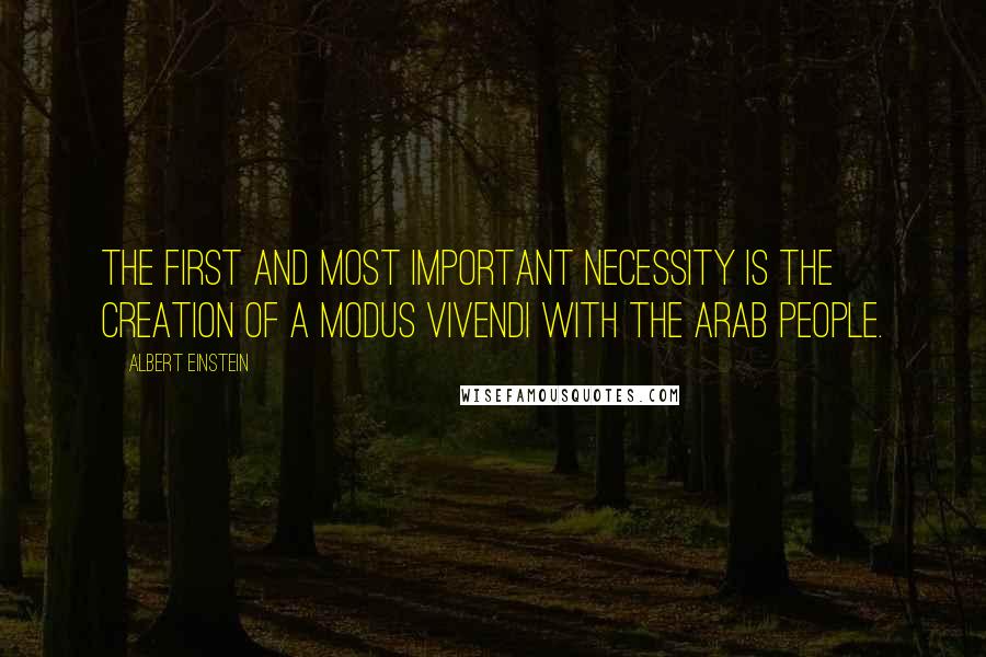 Albert Einstein Quotes: The first and most important necessity is the creation of a modus vivendi with the Arab people.