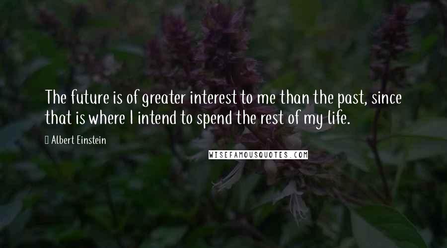 Albert Einstein Quotes: The future is of greater interest to me than the past, since that is where I intend to spend the rest of my life.