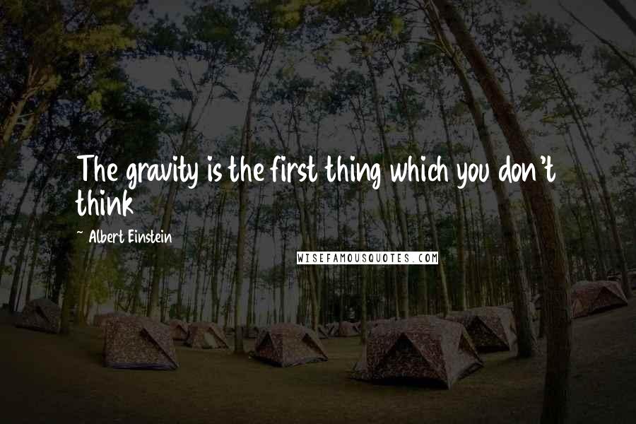 Albert Einstein Quotes: The gravity is the first thing which you don't think