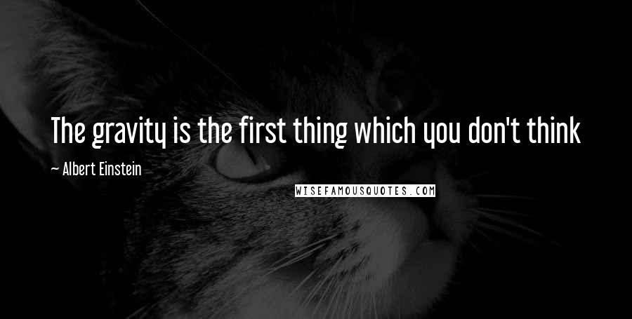 Albert Einstein Quotes: The gravity is the first thing which you don't think