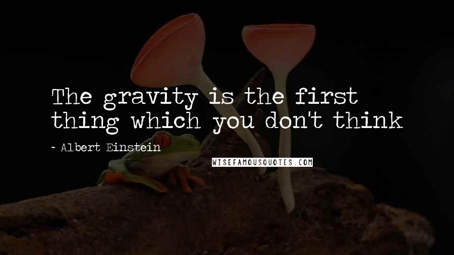 Albert Einstein Quotes: The gravity is the first thing which you don't think