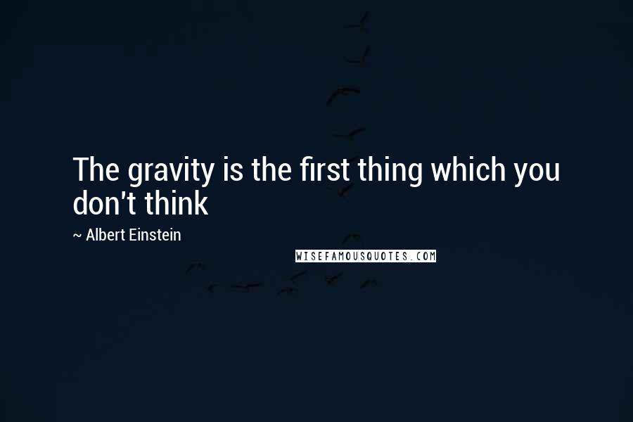 Albert Einstein Quotes: The gravity is the first thing which you don't think