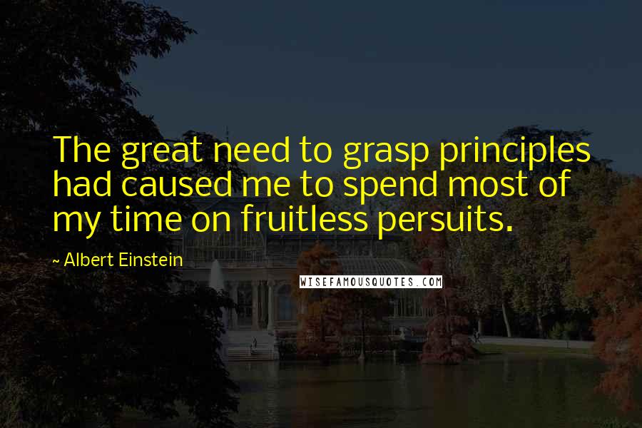 Albert Einstein Quotes: The great need to grasp principles had caused me to spend most of my time on fruitless persuits.