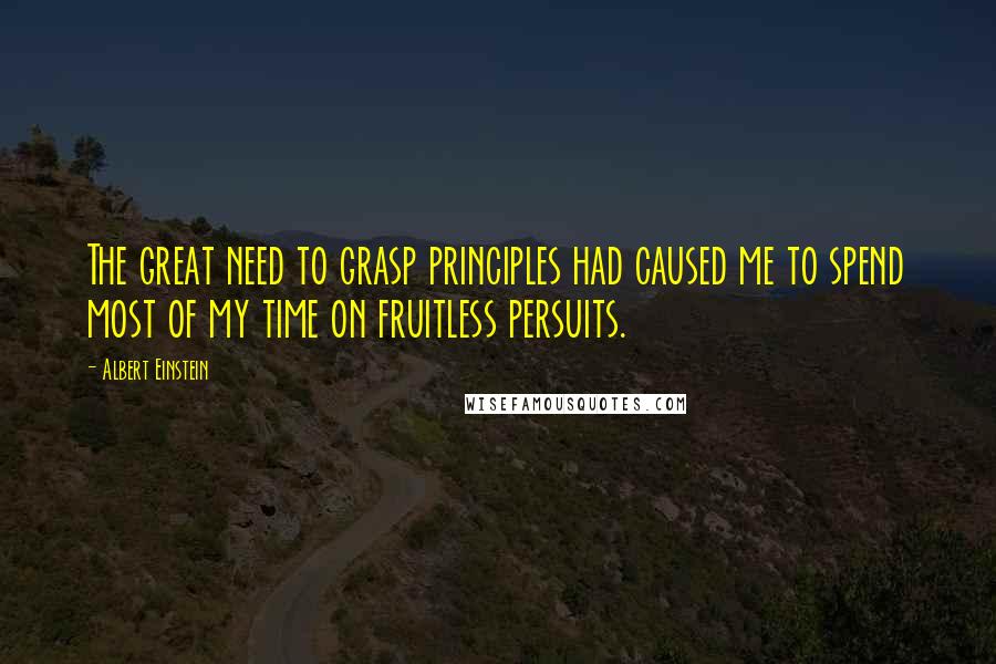 Albert Einstein Quotes: The great need to grasp principles had caused me to spend most of my time on fruitless persuits.