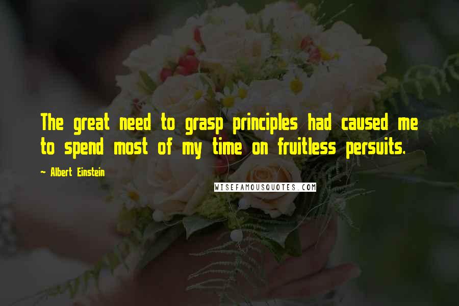 Albert Einstein Quotes: The great need to grasp principles had caused me to spend most of my time on fruitless persuits.