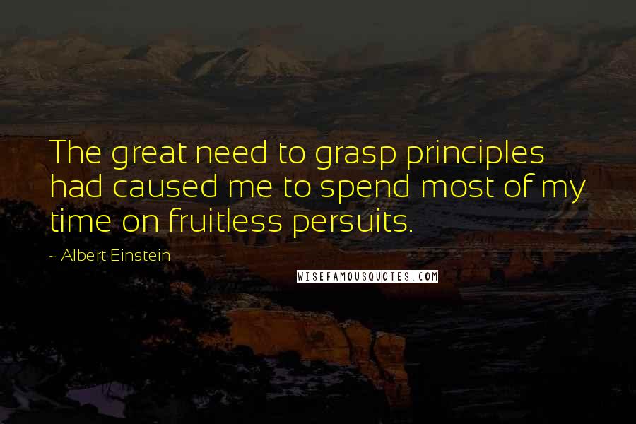 Albert Einstein Quotes: The great need to grasp principles had caused me to spend most of my time on fruitless persuits.