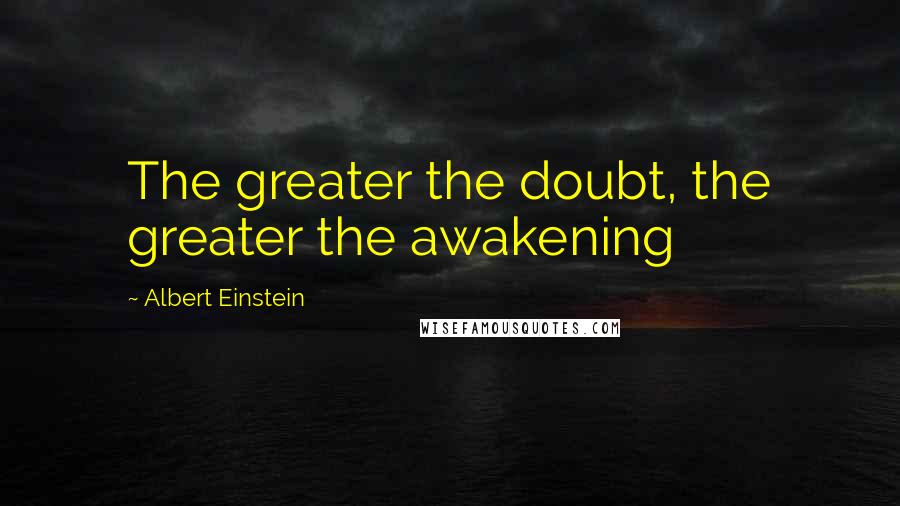Albert Einstein Quotes: The greater the doubt, the greater the awakening