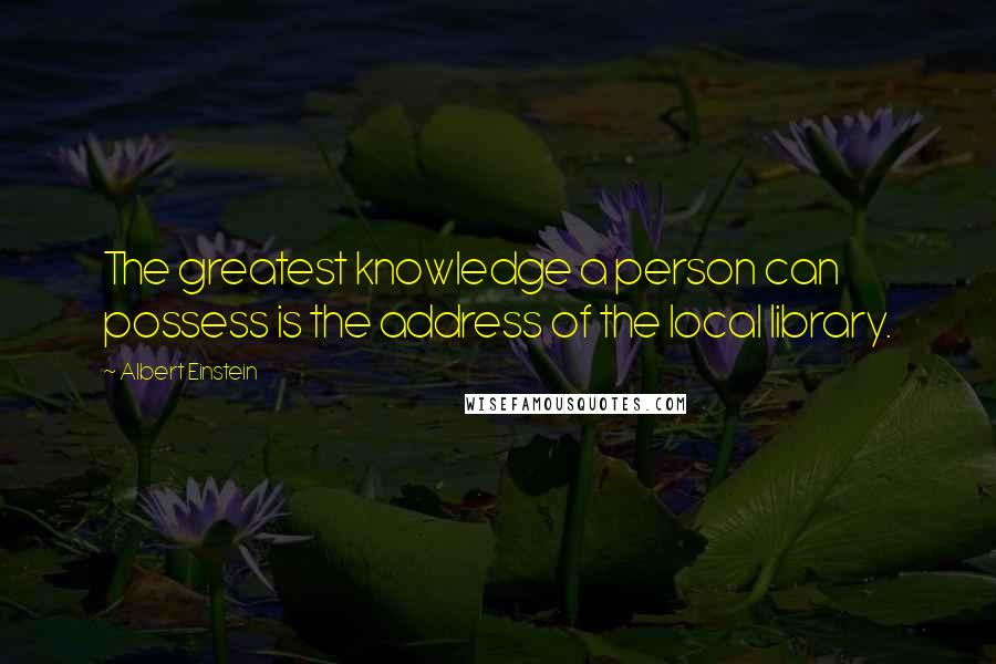 Albert Einstein Quotes: The greatest knowledge a person can possess is the address of the local library.