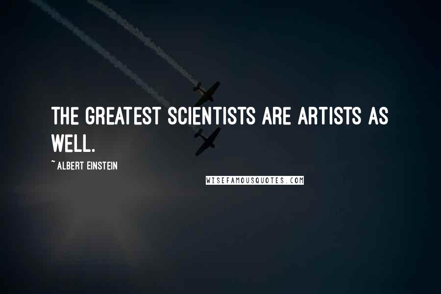 Albert Einstein Quotes: The greatest scientists are artists as well.