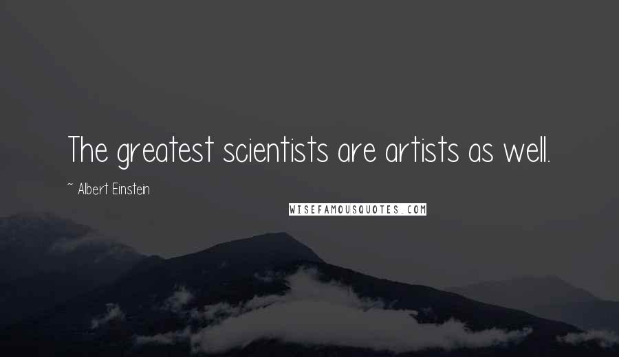 Albert Einstein Quotes: The greatest scientists are artists as well.