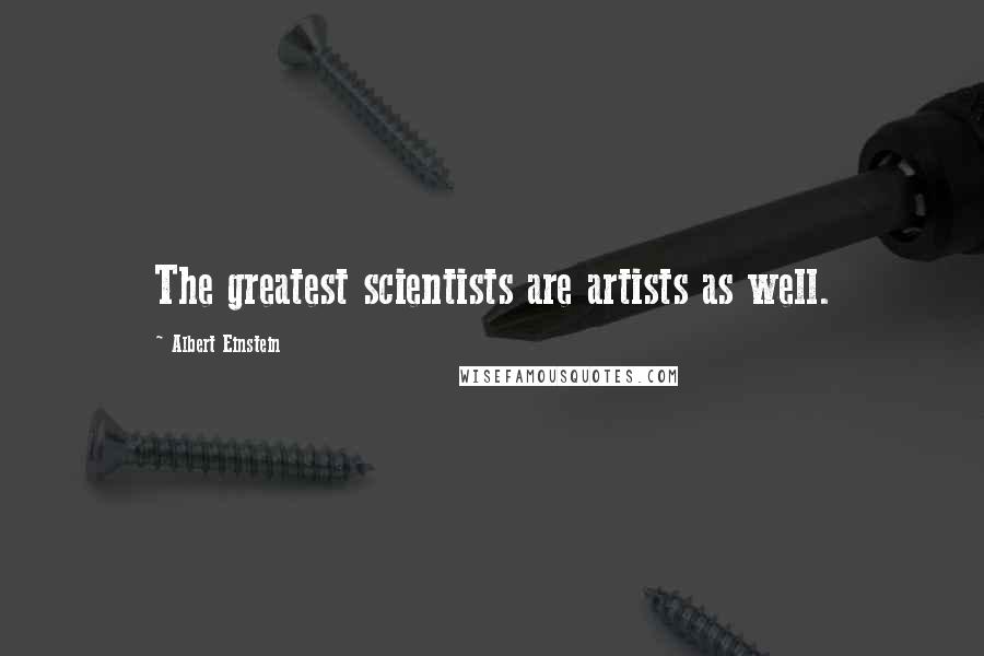 Albert Einstein Quotes: The greatest scientists are artists as well.
