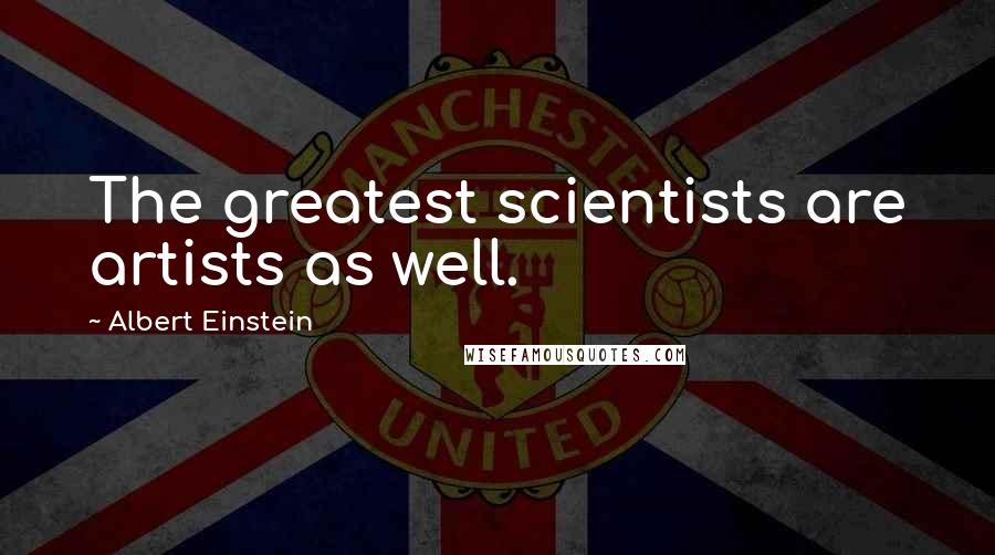 Albert Einstein Quotes: The greatest scientists are artists as well.