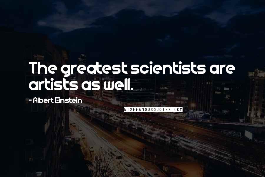 Albert Einstein Quotes: The greatest scientists are artists as well.