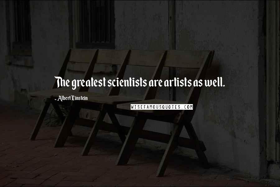 Albert Einstein Quotes: The greatest scientists are artists as well.