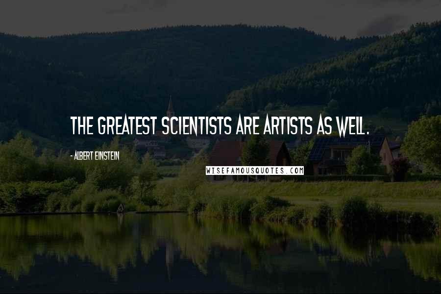 Albert Einstein Quotes: The greatest scientists are artists as well.