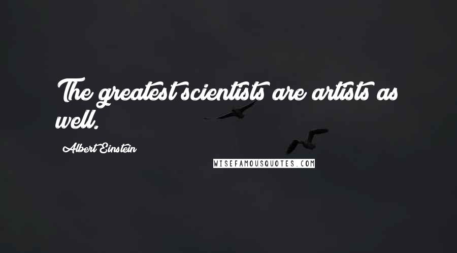 Albert Einstein Quotes: The greatest scientists are artists as well.