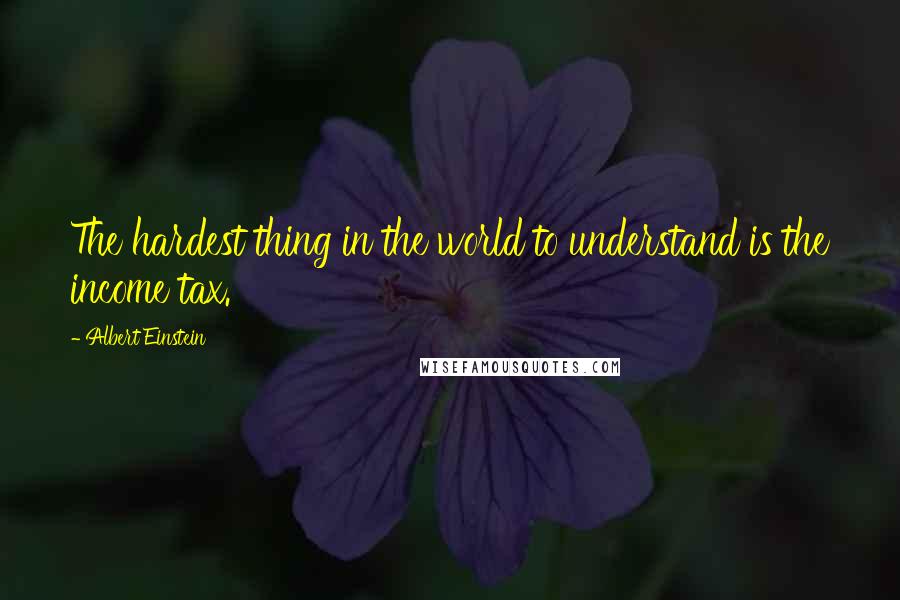 Albert Einstein Quotes: The hardest thing in the world to understand is the income tax.