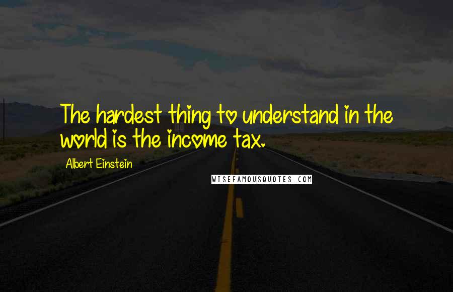 Albert Einstein Quotes: The hardest thing to understand in the world is the income tax.