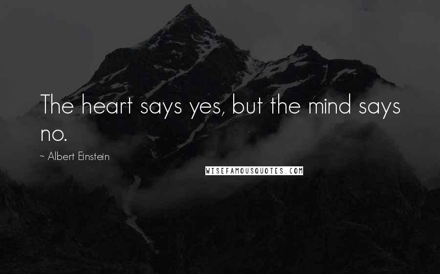 Albert Einstein Quotes: The heart says yes, but the mind says no.