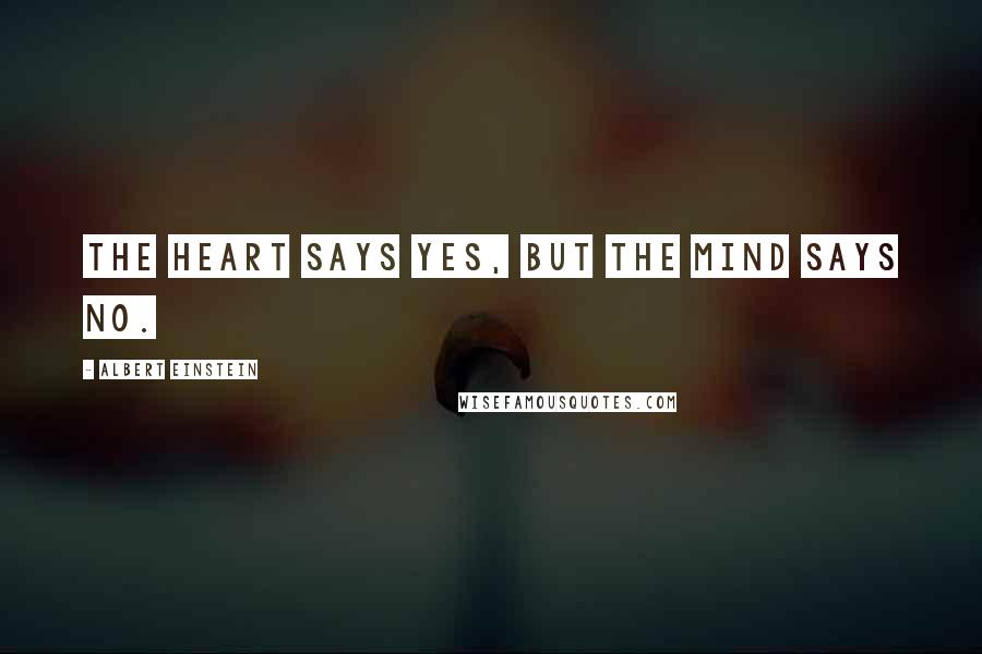 Albert Einstein Quotes: The heart says yes, but the mind says no.