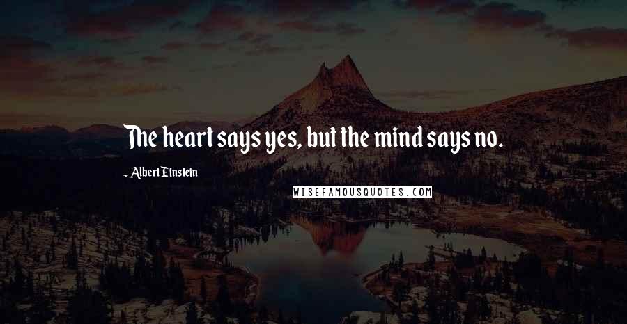 Albert Einstein Quotes: The heart says yes, but the mind says no.
