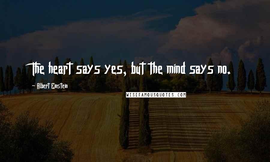 Albert Einstein Quotes: The heart says yes, but the mind says no.
