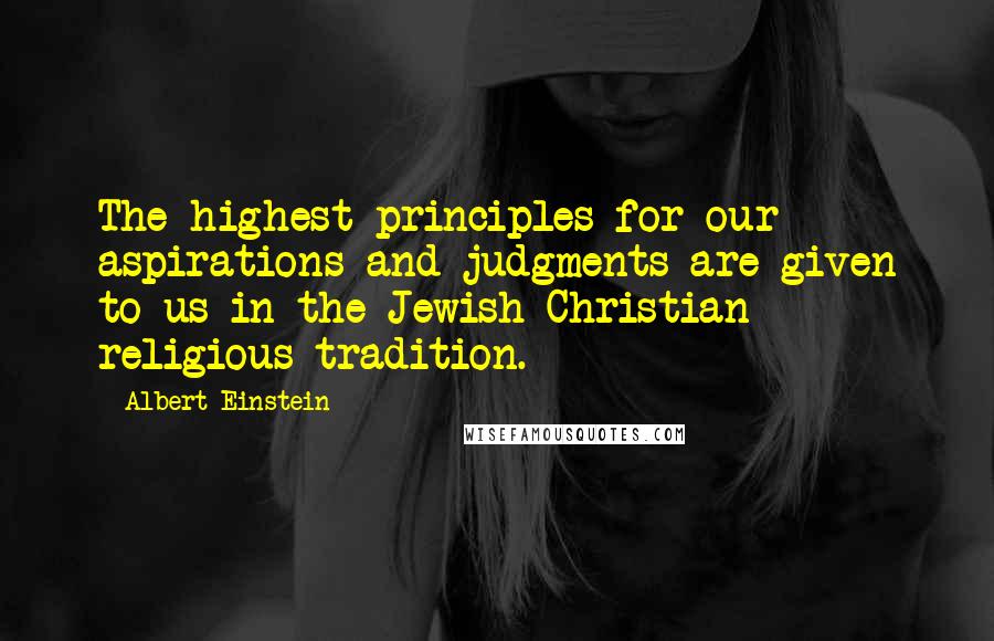 Albert Einstein Quotes: The highest principles for our aspirations and judgments are given to us in the Jewish-Christian religious tradition.