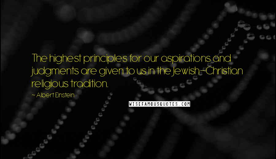 Albert Einstein Quotes: The highest principles for our aspirations and judgments are given to us in the Jewish-Christian religious tradition.