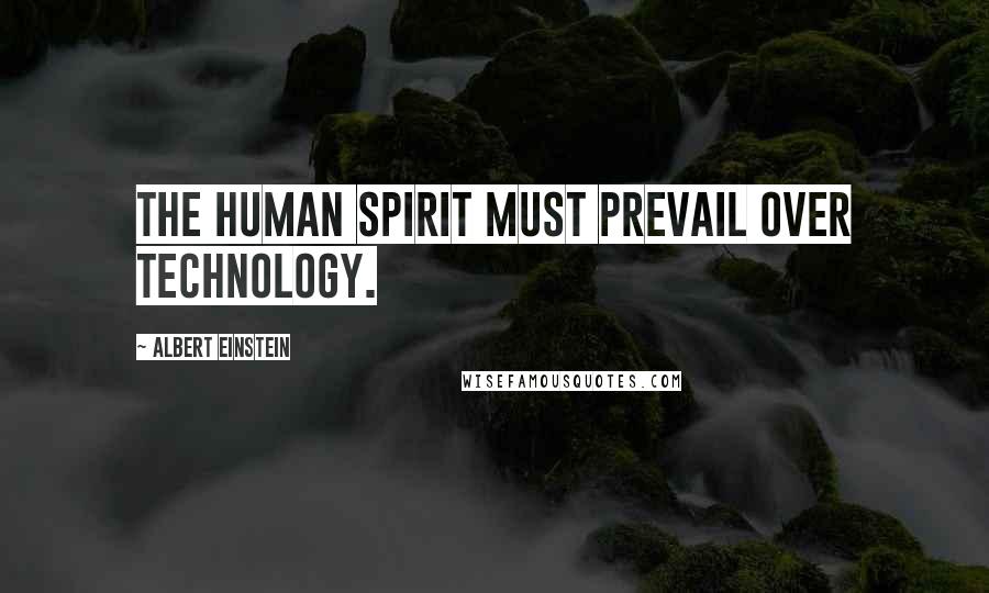 Albert Einstein Quotes: The human spirit must prevail over technology.