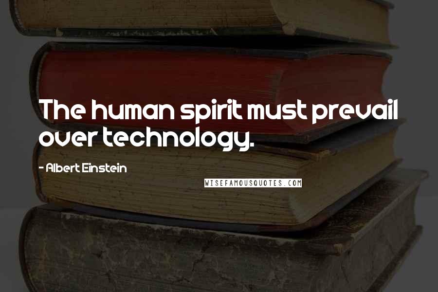 Albert Einstein Quotes: The human spirit must prevail over technology.