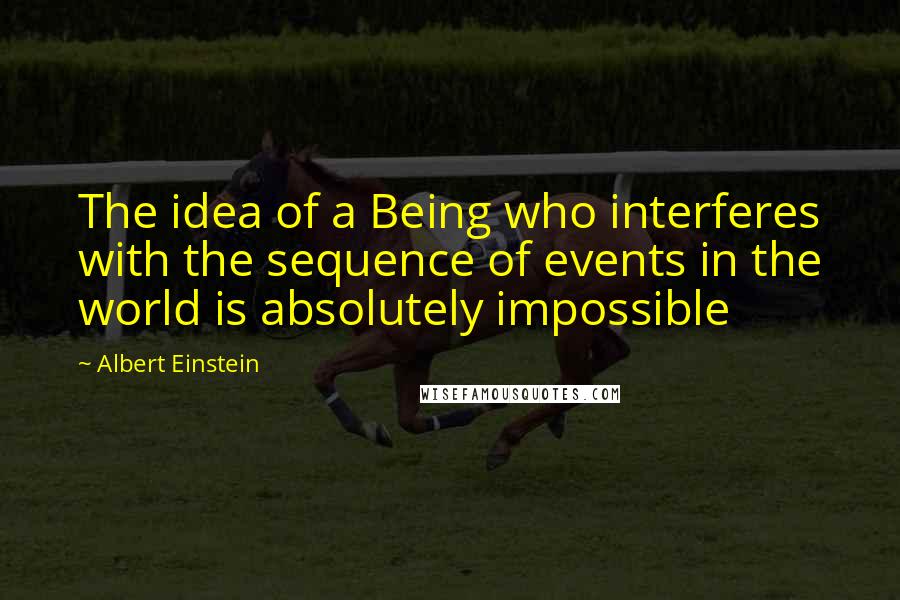 Albert Einstein Quotes: The idea of a Being who interferes with the sequence of events in the world is absolutely impossible