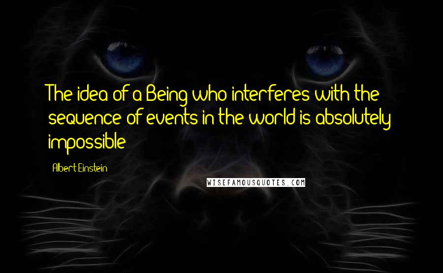 Albert Einstein Quotes: The idea of a Being who interferes with the sequence of events in the world is absolutely impossible