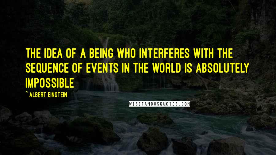 Albert Einstein Quotes: The idea of a Being who interferes with the sequence of events in the world is absolutely impossible