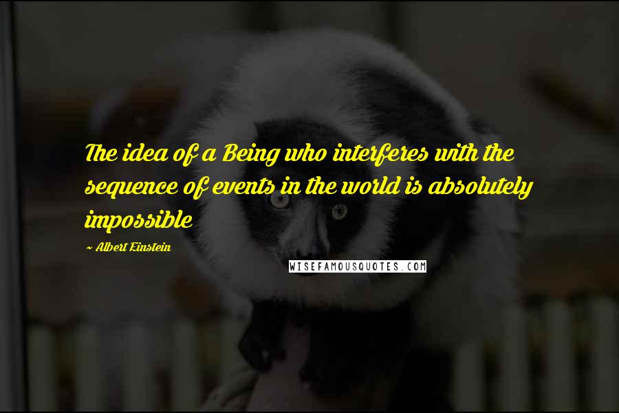 Albert Einstein Quotes: The idea of a Being who interferes with the sequence of events in the world is absolutely impossible