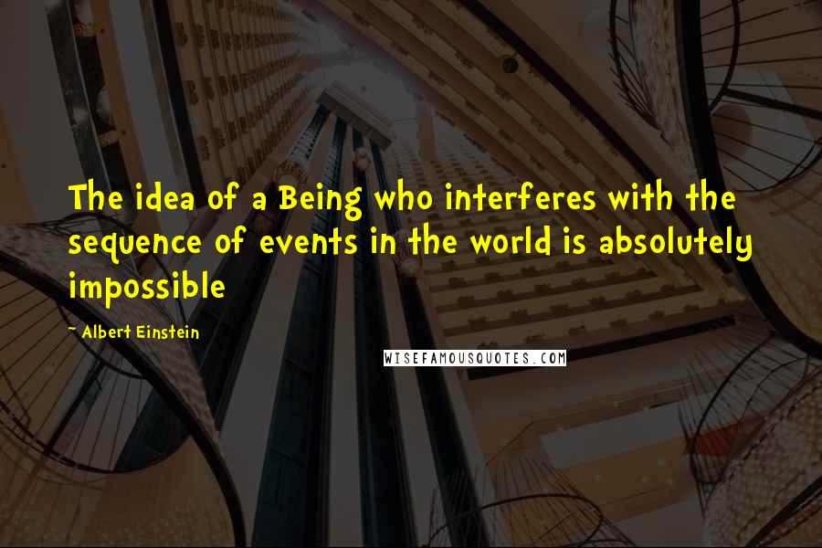 Albert Einstein Quotes: The idea of a Being who interferes with the sequence of events in the world is absolutely impossible