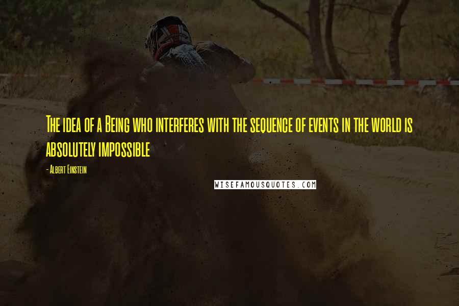 Albert Einstein Quotes: The idea of a Being who interferes with the sequence of events in the world is absolutely impossible