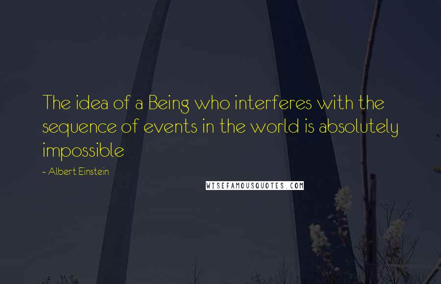 Albert Einstein Quotes: The idea of a Being who interferes with the sequence of events in the world is absolutely impossible