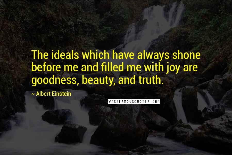 Albert Einstein Quotes: The ideals which have always shone before me and filled me with joy are goodness, beauty, and truth.