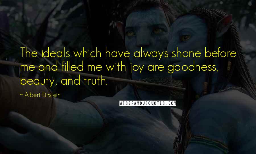 Albert Einstein Quotes: The ideals which have always shone before me and filled me with joy are goodness, beauty, and truth.