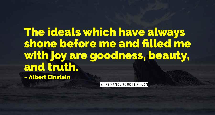 Albert Einstein Quotes: The ideals which have always shone before me and filled me with joy are goodness, beauty, and truth.