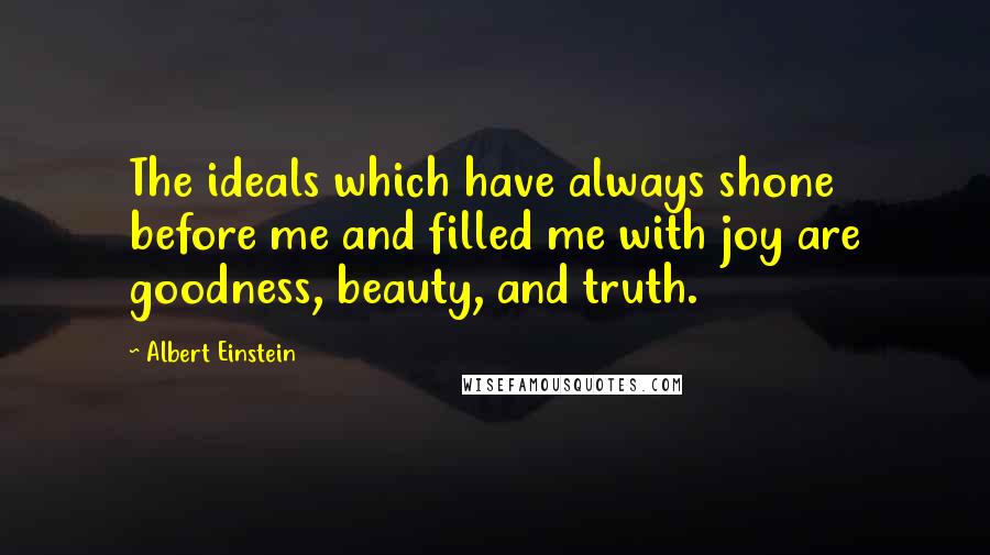 Albert Einstein Quotes: The ideals which have always shone before me and filled me with joy are goodness, beauty, and truth.