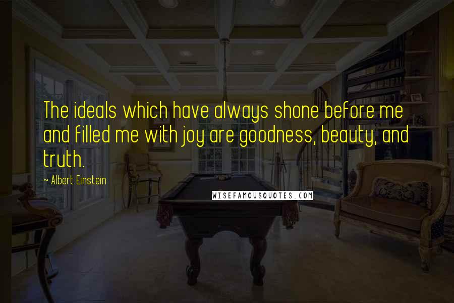 Albert Einstein Quotes: The ideals which have always shone before me and filled me with joy are goodness, beauty, and truth.